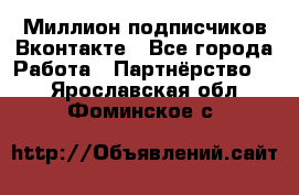 Миллион подписчиков Вконтакте - Все города Работа » Партнёрство   . Ярославская обл.,Фоминское с.